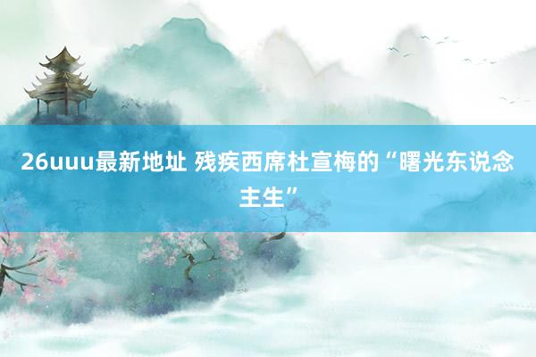 26uuu最新地址 残疾西席杜宣梅的“曙光东说念主生”