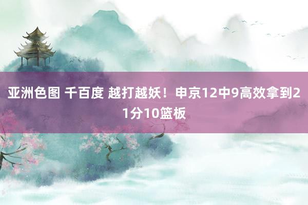 亚洲色图 千百度 越打越妖！申京12中9高效拿到21分10篮板