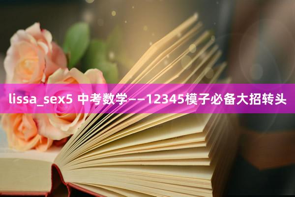 lissa_sex5 中考数学——12345模子必备大招转头