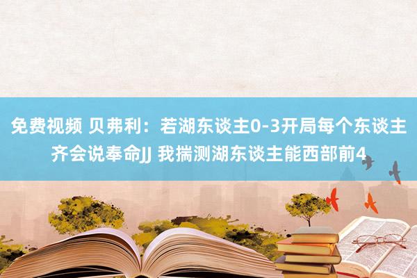 免费视频 贝弗利：若湖东谈主0-3开局每个东谈主齐会说奉命JJ 我揣测湖东谈主能西部前4