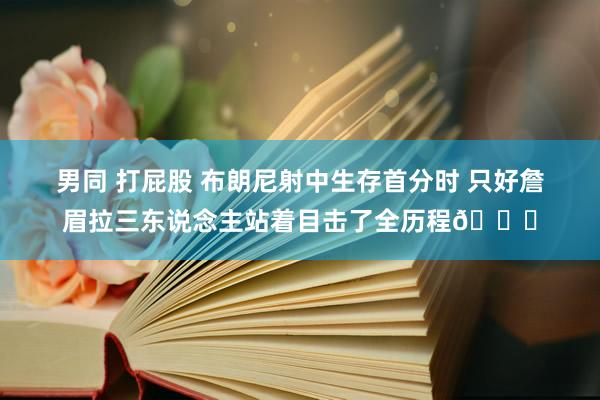 男同 打屁股 布朗尼射中生存首分时 只好詹眉拉三东说念主站着目击了全历程👀