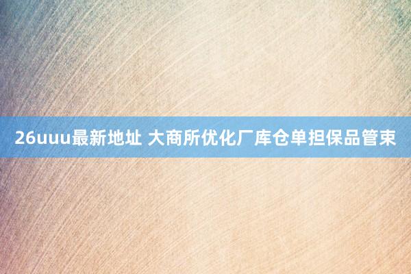 26uuu最新地址 大商所优化厂库仓单担保品管束