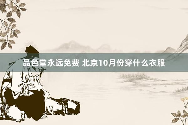 品色堂永远免费 北京10月份穿什么衣服